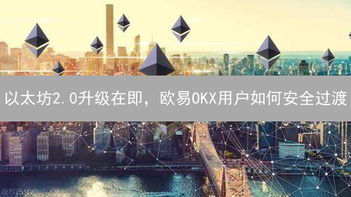 以太坊2.0升级在即，欧易OKX用户如何安全过渡？三大策略详解！