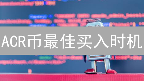 ACR币最佳买入时机？把握跨链桥协议投资机遇！