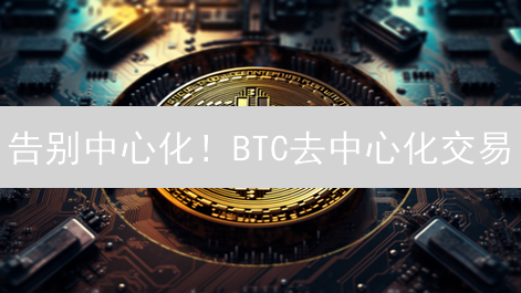 告别中心化！BTC去中心化交易：机遇与挑战并存？