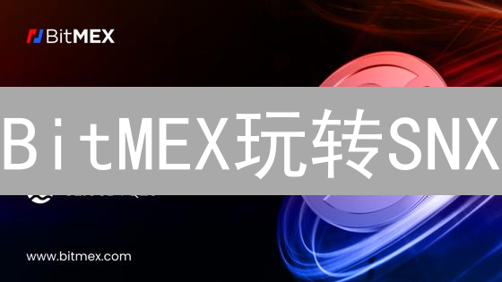 BitMEX玩转SNX？高杠杆下的DeFi掘金术！