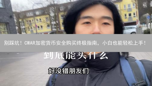 别踩坑！CWAR加密货币安全购买终极指南，小白也能轻松上手！