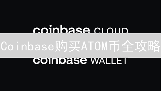 Coinbase购买ATOM币全攻略：新手也能轻松上手！🚀