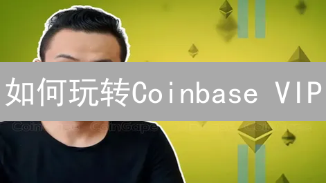 如何玩转Coinbase VIP？费率、特权全解析！