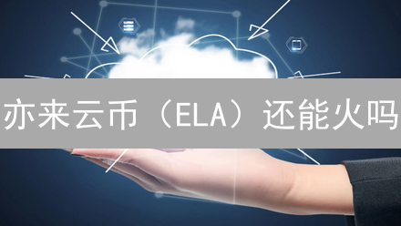亦来云币（ELA）还能火吗？深度剖析未来前景！