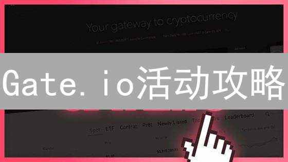 Gate.io活动攻略：新手必看！教你玩转平台福利，轻松赚币！