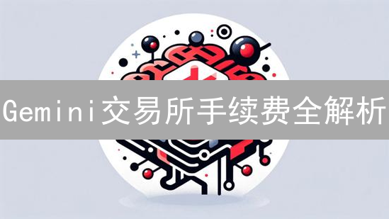 Gemini交易所手续费全解析：省钱交易秘籍！