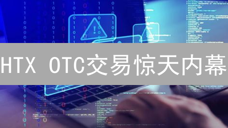 HTX OTC交易惊天内幕：警惕！三大致命风险正在吞噬你的加密资产！
