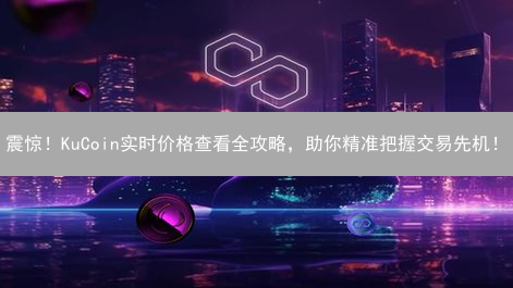 震惊！KuCoin实时价格查看全攻略，助你精准把握交易先机！