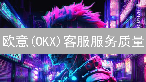 欧意(OKX)客服服务质量：用户体验与安全保障
