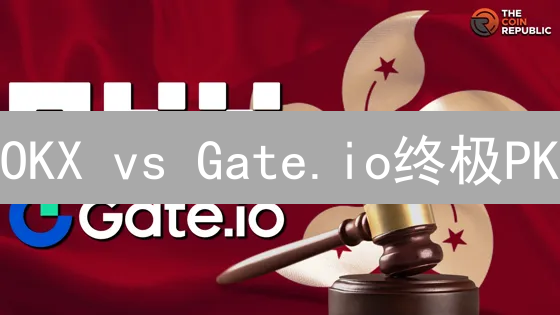 OKX vs Gate.io终极PK：谁才是你的最佳交易所？🔥