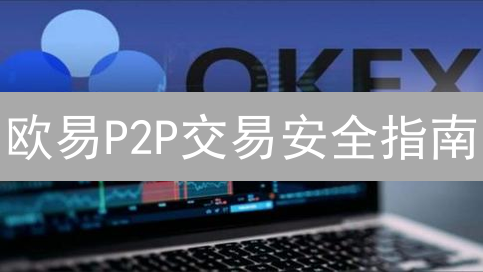 欧易P2P交易安全指南：避坑指南，新手必看！