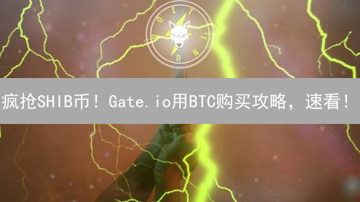 疯抢SHIB币！Gate.io用BTC购买攻略，速看！