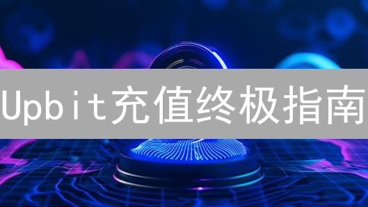 Upbit充值终极指南：3分钟搞定，新手必看！