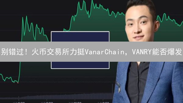 别错过！火币交易所力挺VanarChain，VANRY能否爆发？