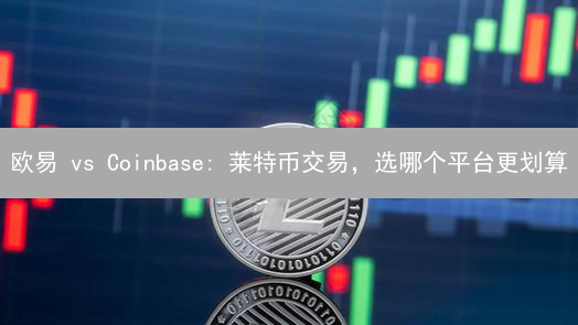 欧易 vs Coinbase: 莱特币交易，选哪个平台更划算？新手必看！