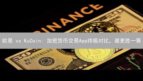 欧易 vs KuCoin: 加密货币交易App终极对比，谁更胜一筹？